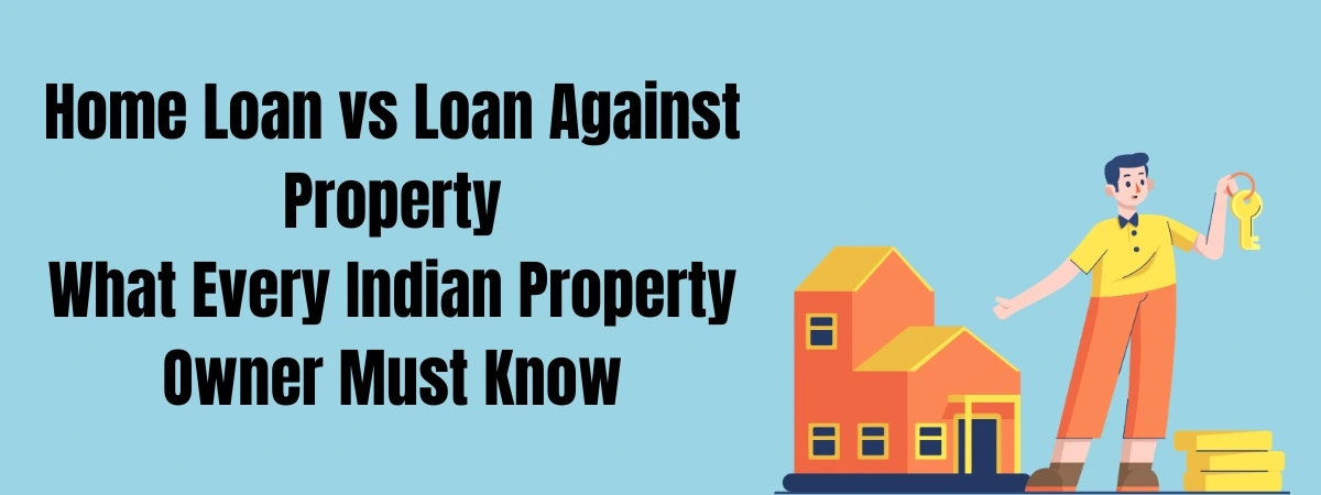Home Loan vs Loan Against Property What Every Indian Property Owner Must Know